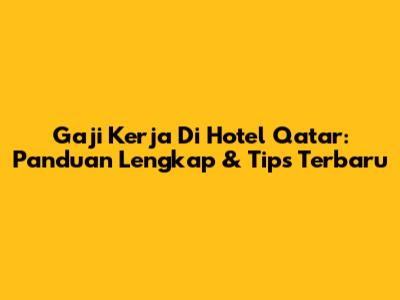 Gaji Kerja Di Hotel Qatar: Panduan Lengkap & Tips Terbaru