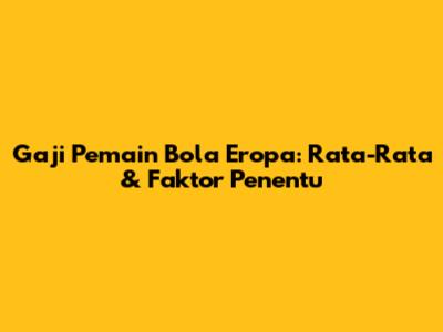 Gaji Pemain Bola Eropa: Rata-Rata & Faktor Penentu