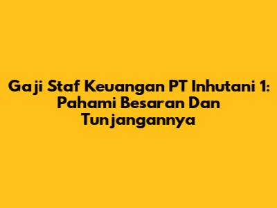 Gaji Staf Keuangan PT Inhutani 1: Pahami Besaran Dan Tunjangannya