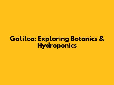 Galileo: Exploring Botanics & Hydroponics