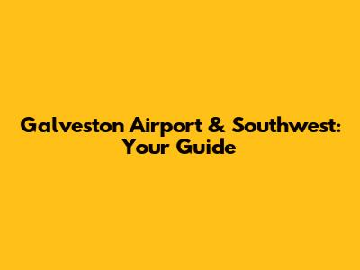 Galveston Airport & Southwest: Your Guide