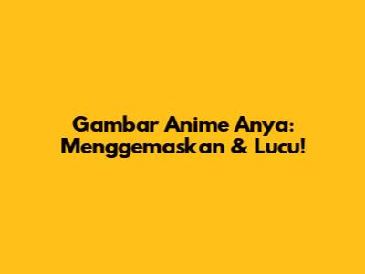 Gambar Anime Anya: Menggemaskan & Lucu!