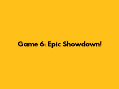 Game 6: Epic Showdown!
