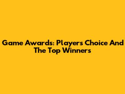 Game Awards: Players' Choice And The Top Winners