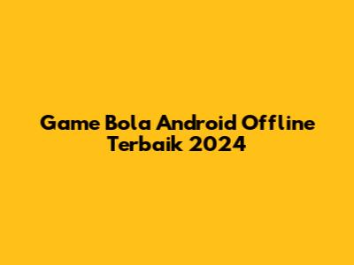 Game Bola Android Offline Terbaik 2024