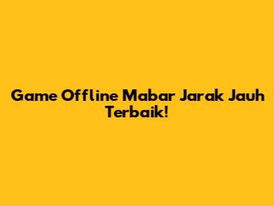 Game Offline Mabar Jarak Jauh Terbaik!