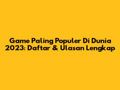 Game Paling Populer Di Dunia 2023: Daftar & Ulasan Lengkap