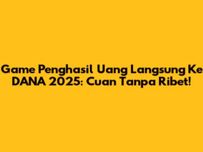 Game Penghasil Uang Langsung Ke DANA 2025: Cuan Tanpa Ribet!