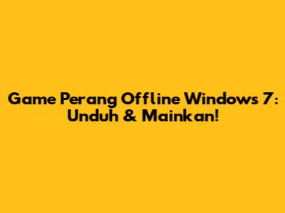 Game Perang Offline Windows 7: Unduh & Mainkan!