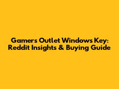 Gamers Outlet Windows Key: Reddit Insights & Buying Guide