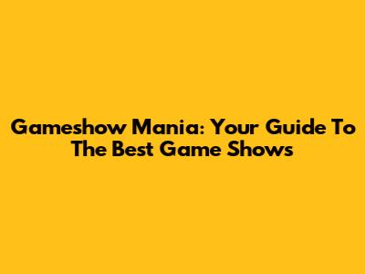 Gameshow Mania: Your Guide To The Best Game Shows