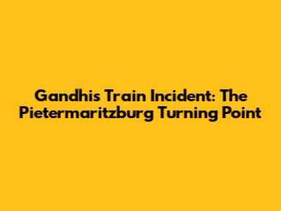 Gandhi's Train Incident: The Pietermaritzburg Turning Point