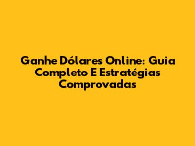 Ganhe Dólares Online: Guia Completo E Estratégias Comprovadas