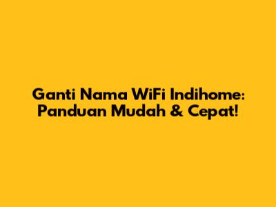 Ganti Nama WiFi Indihome: Panduan Mudah & Cepat!