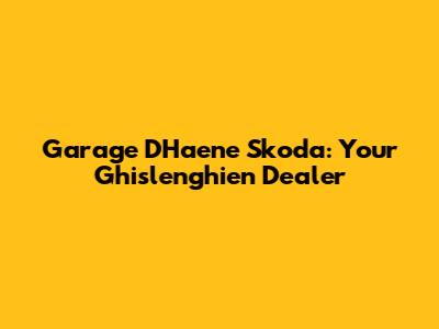 Garage D'Haene Skoda: Your Ghislenghien Dealer