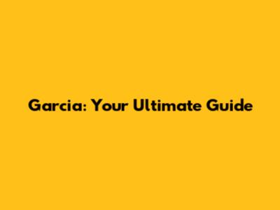 Garcia: Your Ultimate Guide