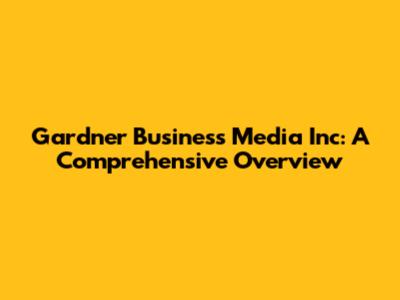 Gardner Business Media Inc: A Comprehensive Overview