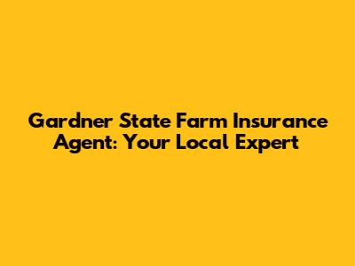 Gardner State Farm Insurance Agent: Your Local Expert