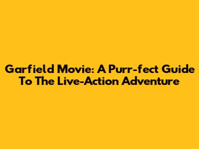 Garfield Movie: A Purr-fect Guide To The Live-Action Adventure