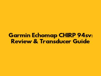 Garmin Echomap CHIRP 94sv: Review & Transducer Guide