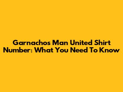 Garnacho's Man United Shirt Number: What You Need To Know