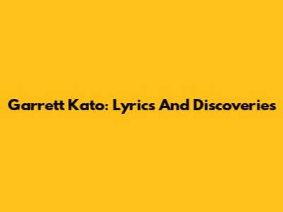 Garrett Kato: Lyrics And Discoveries