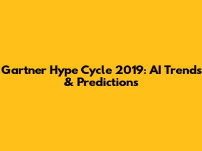 Gartner Hype Cycle 2019: AI Trends & Predictions