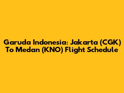 Garuda Indonesia: Jakarta (CGK) To Medan (KNO) Flight Schedule