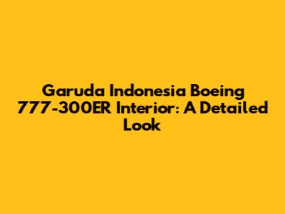 Garuda Indonesia Boeing 777-300ER Interior: A Detailed Look