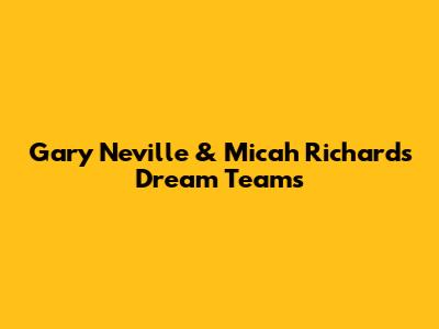 Gary Neville & Micah Richards' Dream Teams