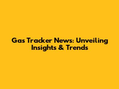 Gas Tracker News: Unveiling Insights & Trends