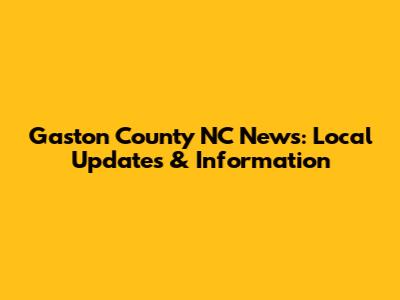 Gaston County NC News: Local Updates & Information
