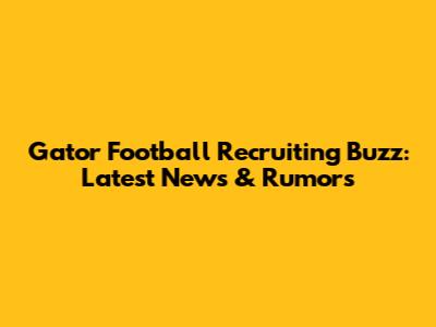 Gator Football Recruiting Buzz: Latest News & Rumors