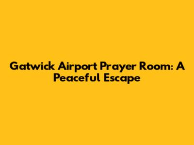 Gatwick Airport Prayer Room: A Peaceful Escape