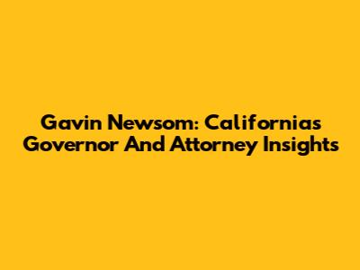 Gavin Newsom: California's Governor And Attorney Insights