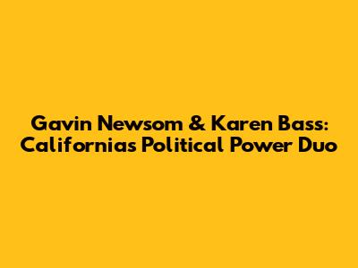 Gavin Newsom & Karen Bass: California's Political Power Duo