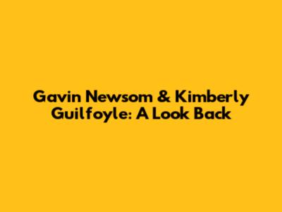Gavin Newsom & Kimberly Guilfoyle: A Look Back