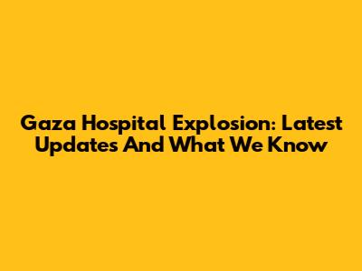 Gaza Hospital Explosion: Latest Updates And What We Know
