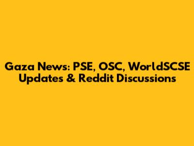 Gaza News: PSE, OSC, WorldSCSE Updates & Reddit Discussions