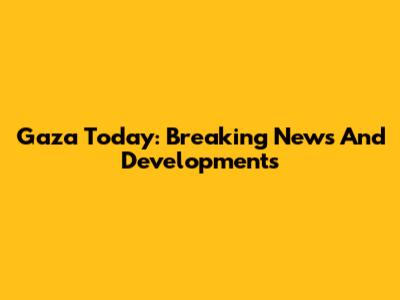 Gaza Today: Breaking News And Developments