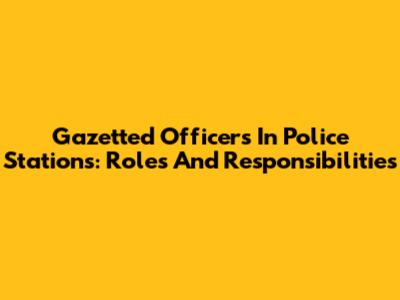 Gazetted Officers In Police Stations: Roles And Responsibilities