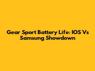 Gear Sport Battery Life: IOS Vs Samsung Showdown