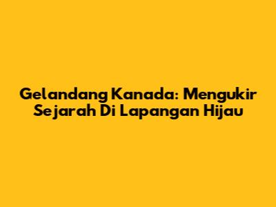 Gelandang Kanada: Mengukir Sejarah Di Lapangan Hijau
