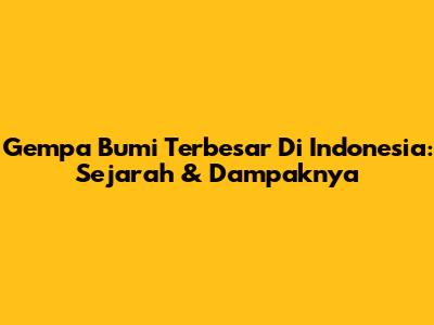 Gempa Bumi Terbesar Di Indonesia: Sejarah & Dampaknya
