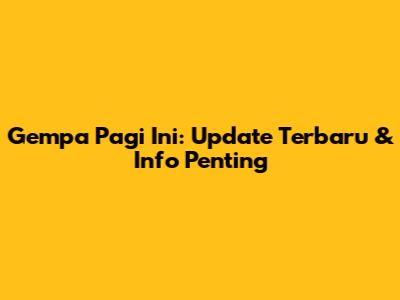 Gempa Pagi Ini: Update Terbaru & Info Penting