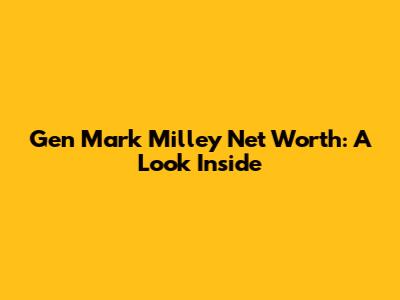 Gen Mark Milley Net Worth: A Look Inside