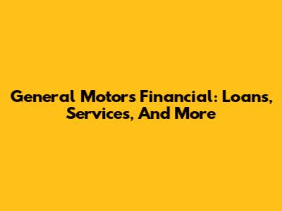 General Motors Financial: Loans, Services, And More