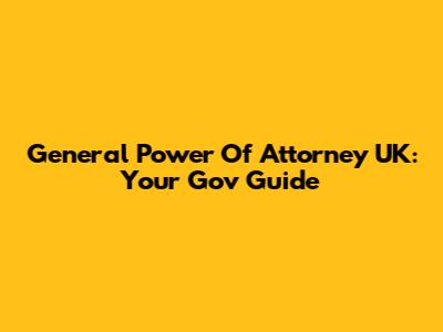 General Power Of Attorney UK: Your Gov Guide