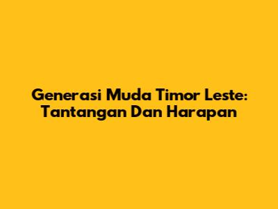 Generasi Muda Timor Leste: Tantangan Dan Harapan