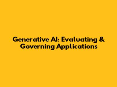 Generative AI: Evaluating & Governing Applications